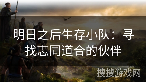 明日之后生存小队：寻找志同道合的伙伴