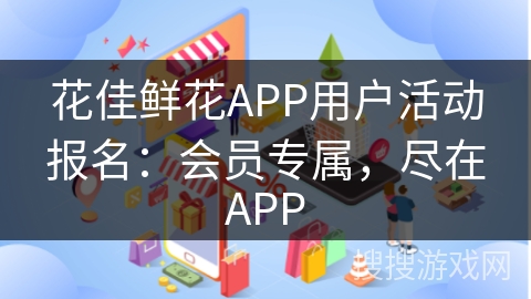 花佳鲜花APP用户活动报名：会员专属，尽在APP