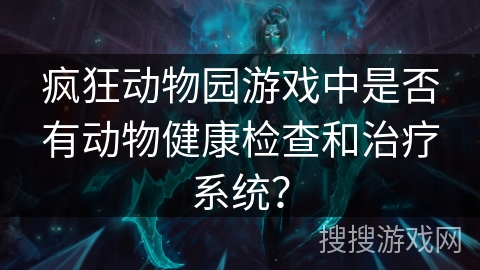 疯狂动物园游戏中是否有动物健康检查和治疗系统? 疯狂动物园游戏中是否有动物健康检查和治疗系统?