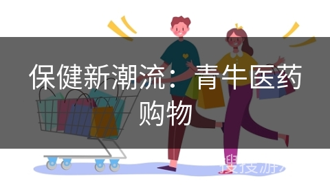 保健新潮流：青牛医药购物