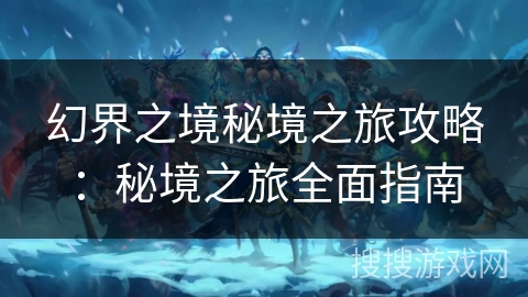 幻界之境秘境之旅攻略:秘境之旅全面指南 幻界之境秘境之旅攻略:秘境之旅全面指南