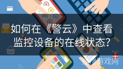 如何在《警云》中查看监控设备的在线状态? 如何在《警云》中查看监控设备的在线状态?