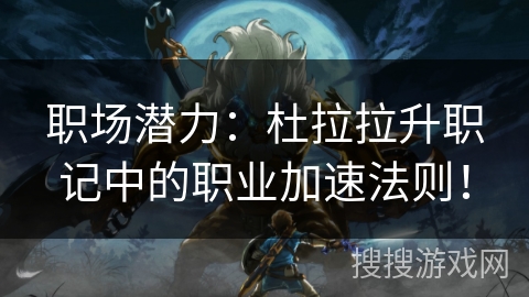 职场潜力:杜拉拉升职记中的职业加速法则! 职场潜力:杜拉拉升职记中的职业加速法则!
