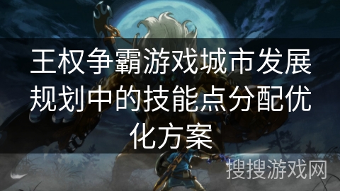 王权争霸游戏城市发展规划中的技能点分配优化方案