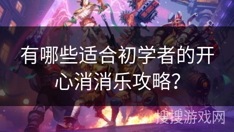 有哪些适合初学者的开心消消乐攻略？