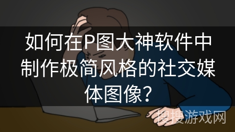 如何在P图大神软件中制作极简风格的社交媒体图像？