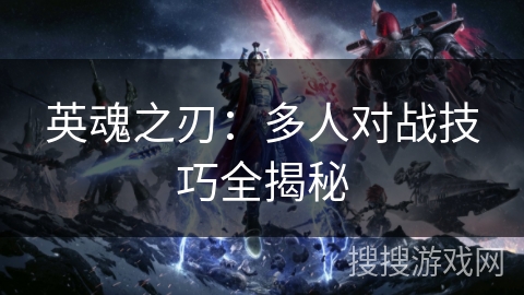 英魂之刃:多人对战技巧全揭秘 英魂之刃:多人对战技巧全揭秘