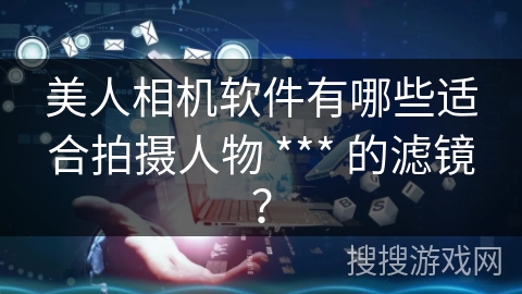 美人相机软件有哪些适合拍摄人物 *** 的滤镜? 美人相机软件有哪些适合拍摄人物 *** 的滤镜?