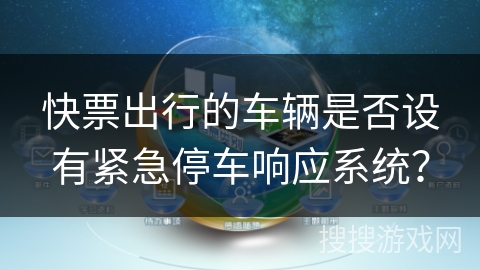 快票出行的车辆是否设有紧急停车响应系统? 快票出行的车辆是否设有紧急停车响应系统?