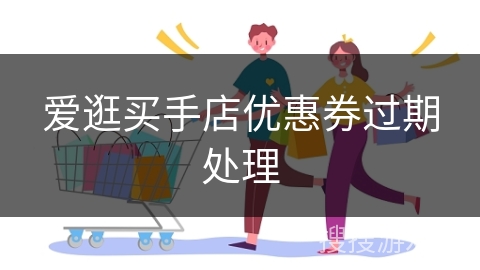 爱逛买手店优惠券过期处理