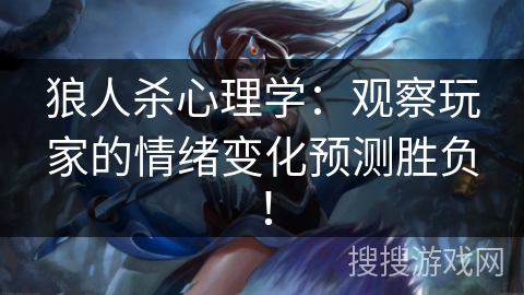 狼人杀心理学:观察玩家的情绪变化预测胜负! 狼人杀心理学:观察玩家的情绪变化预测胜负!