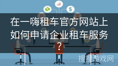 在一嗨租车官方网站上如何申请企业租车服务？