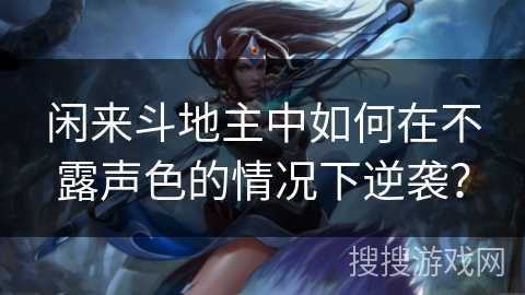 闲来斗地主中如何在不露声色的情况下逆袭？