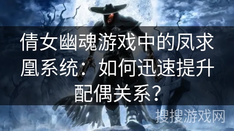 倩女幽魂游戏中的凤求凰系统：如何迅速提升配偶关系？