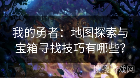 我的勇者:地图探索与宝箱寻找技巧有哪些? 我的勇者:地图探索与宝箱寻找技巧有哪些?