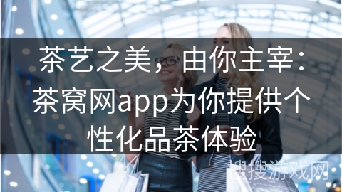 茶艺之美,由你主宰:茶窝网app为你提供个性化品茶体验