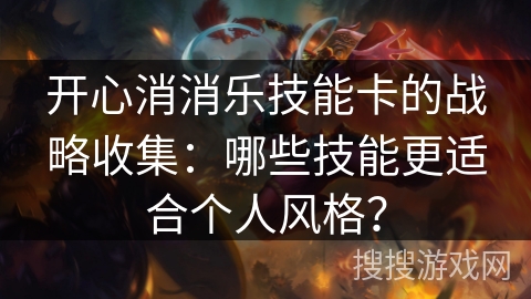 开心消消乐技能卡的战略收集：哪些技能更适合个人风格？