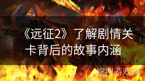 《远征2》了解剧情关卡背后的故事内涵