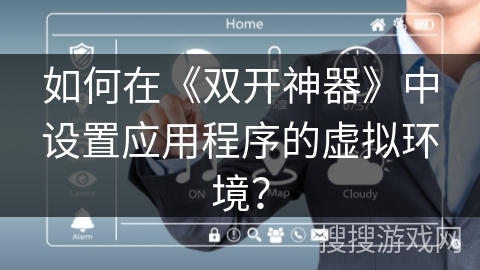 如何在《双开神器》中设置应用程序的虚拟环境？
