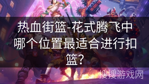 热血街篮-花式腾飞中哪个位置最适合进行扣篮？