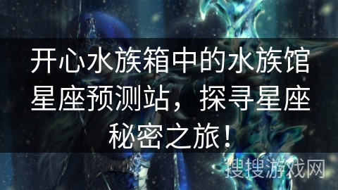 开心水族箱中的水族馆星座预测站，探寻星座秘密之旅！