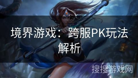 境界游戏：跨服PK玩法解析