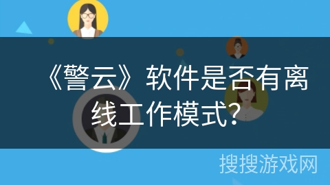 《警云》软件是否有离线工作模式? 《警云》软件是否有离线工作模式?