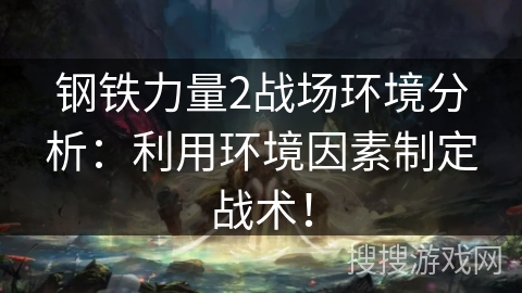 钢铁力量2战场环境分析：利用环境因素制定战术！