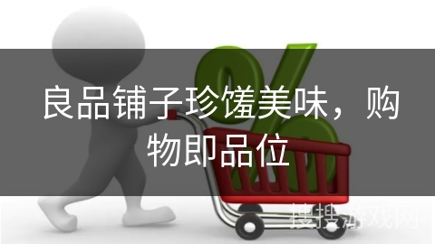 良品铺子珍馐美味,购物即品位