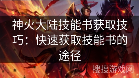 神火大陆技能书获取技巧:快速获取技能书的途径 神火大陆技能书获取技巧:快速获取技能书的途径