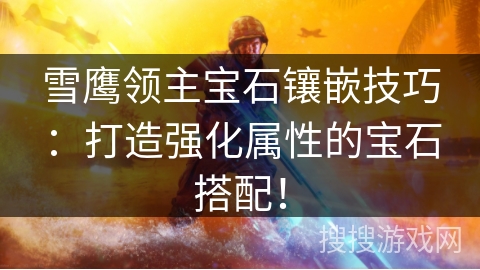 雪鹰领主宝石镶嵌技巧：打造强化属性的宝石搭配！