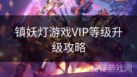 镇妖灯游戏VIP等级升级攻略