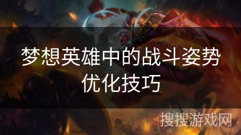 梦想英雄中的战斗姿势优化技巧