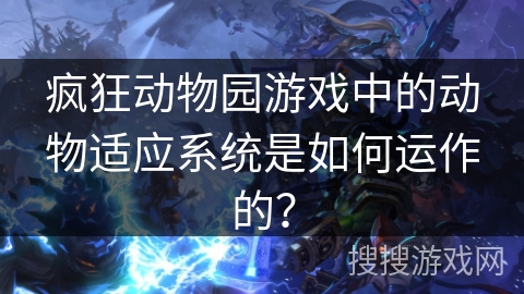 疯狂动物园游戏中的动物适应系统是如何运作的？