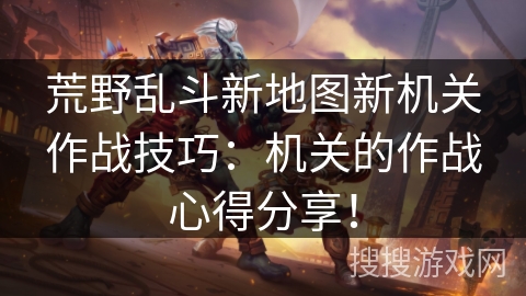 荒野乱斗新地图新机关作战技巧：机关的作战心得分享！