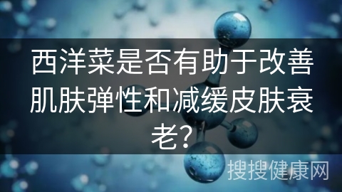 西洋菜是否有助于改善肌肤弹性和减缓皮肤衰老？