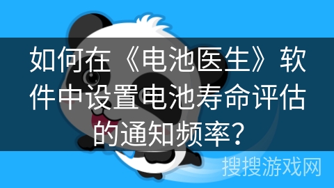 如何在《电池医生》软件中设置电池寿命评估的通知频率? 如何在《电池医生》软件中设置电池寿命评估的通知频率?