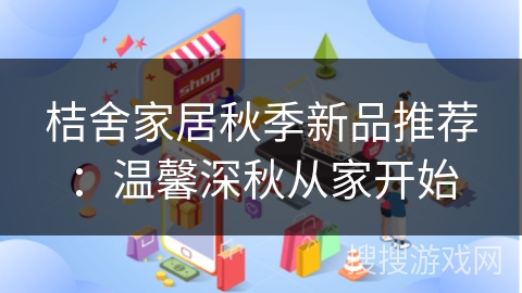 桔舍家居秋季新品推荐：温馨深秋从家开始