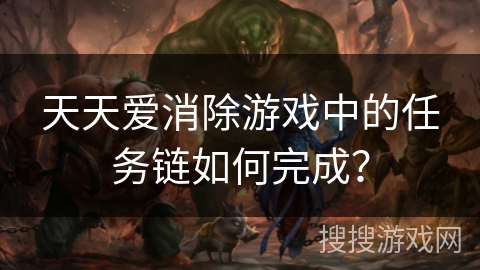 天天爱消除游戏中的任务链如何完成? 天天爱消除游戏中的任务链如何完成?