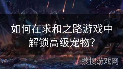 如何在求和之路游戏中解锁高级宠物? 如何在求和之路游戏中解锁高级宠物?