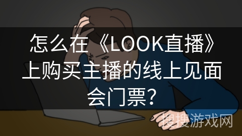 怎么在《LOOK直播》上购买主播的线上见面会门票？
