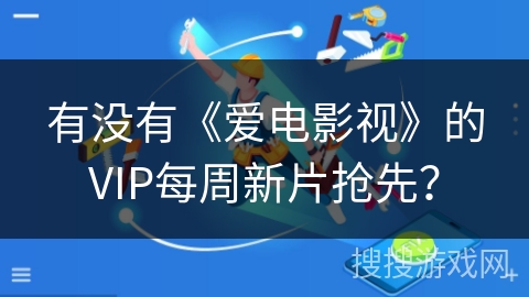有没有《爱电影视》的VIP每周新片抢先？