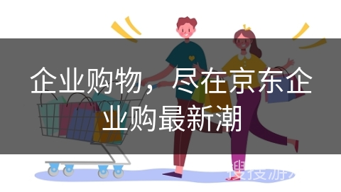 企业购物，尽在京东企业购最新潮