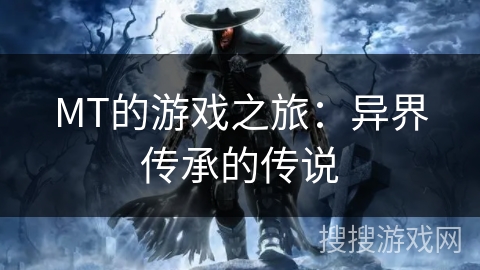 MT的游戏之旅：异界传承的传说