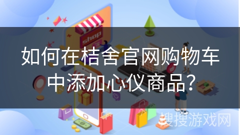 如何在桔舍官网购物车中添加心仪商品？