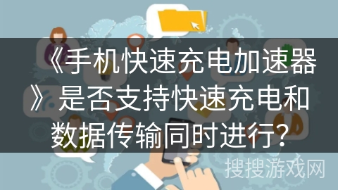 《手机快速充电加速器》是否支持快速充电和数据传输同时进行? 《手机快速充电加速器》是否支持快速充电和数据传输同时进行?