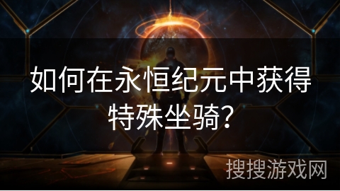 如何在永恒纪元中获得特殊坐骑？