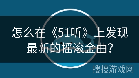 怎么在《51听》上发现最新的摇滚金曲？