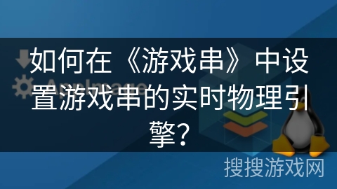 如何在《游戏串》中设置游戏串的实时物理引擎？
