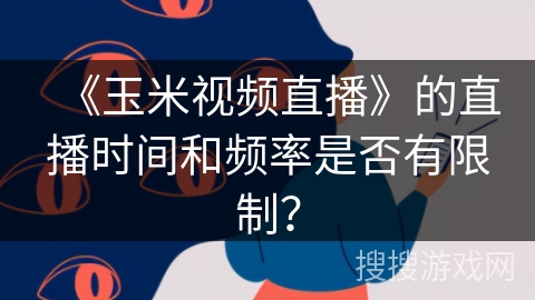 《玉米视频直播》的直播时间和频率是否有限制？